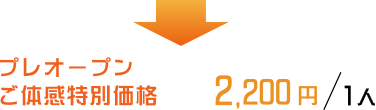 プレオープンご体感特別価格　2200円