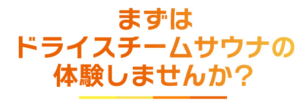 まずはドライスチームサウナの体験しませんか？