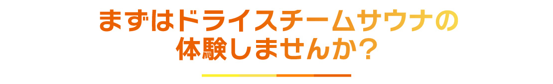 まずはドライスチームサウナの体験しませんか？